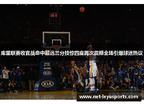 库里联赛收官战命中超远三分技惊四座再次震撼全场引爆球迷热议