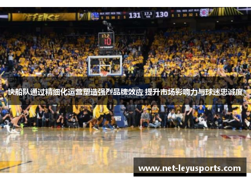 快船队通过精细化运营塑造强烈品牌效应 提升市场影响力与球迷忠诚度 快船队通过精细化运营塑造强烈品牌效应 提升市场影响力与球迷忠诚度