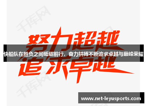 快船队在胜负之间砥砺前行,奋力拼搏不断追求卓越与巅峰荣耀 快船队在胜负之间砥砺前行,奋力拼搏不断追求卓越与巅峰荣耀