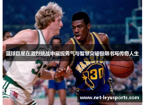 篮球巨星在激烈挑战中展现勇气与智慧突破极限书写传奇人生 篮球巨星在激烈挑战中展现勇气与智慧突破极限书写传奇人生