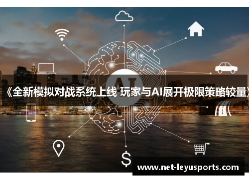 《全新模拟对战系统上线 玩家与AI展开极限策略较量》 《全新模拟对战系统上线 玩家与AI展开极限策略较量》