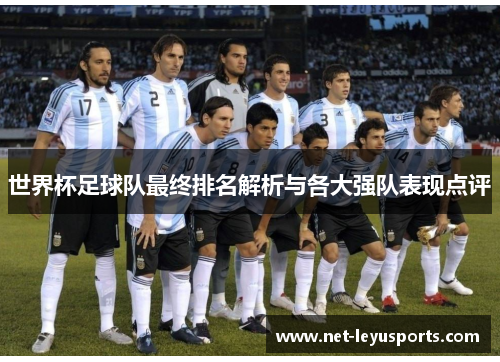 世界杯足球队最终排名解析与各大强队表现点评 世界杯足球队最终排名解析与各大强队表现点评