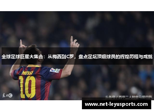 全球足球巨星大集合:从梅西到C罗,盘点足坛顶级球员的辉煌历程与成就 全球足球巨星大集合:从梅西到C罗,盘点足坛顶级球员的辉煌历程与成就