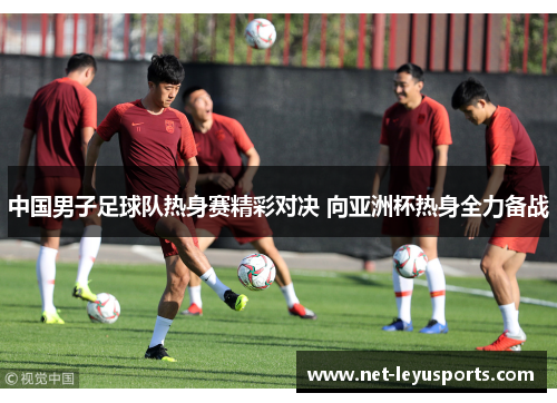 中国男子足球队热身赛精彩对决 向亚洲杯热身全力备战 中国男子足球队热身赛精彩对决 向亚洲杯热身全力备战