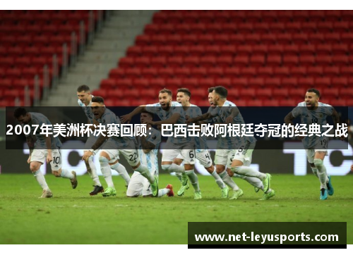 2007年美洲杯决赛回顾:巴西击败阿根廷夺冠的经典之战 2007年美洲杯决赛回顾:巴西击败阿根廷夺冠的经典之战