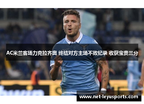 AC米兰客场力克拉齐奥 终结对方主场不败纪录 收获宝贵三分