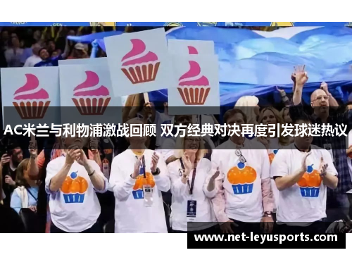 AC米兰与利物浦激战回顾 双方经典对决再度引发球迷热议 AC米兰与利物浦激战回顾 双方经典对决再度引发球迷热议