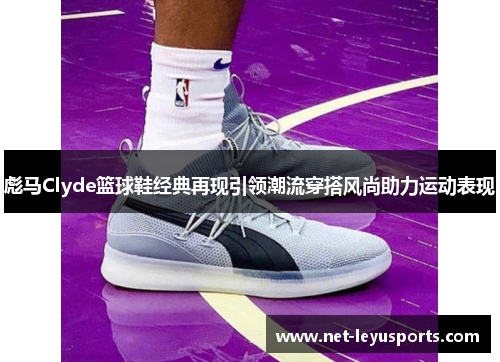 彪马Clyde篮球鞋经典再现引领潮流穿搭风尚助力运动表现 彪马Clyde篮球鞋经典再现引领潮流穿搭风尚助力运动表现