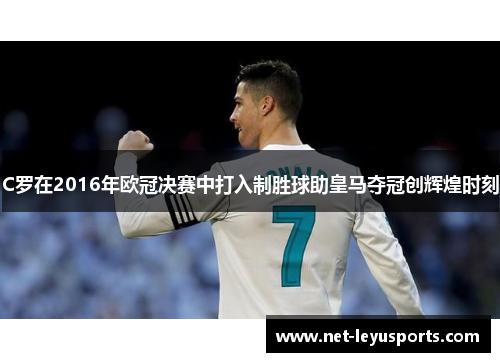 C罗在2016年欧冠决赛中打入制胜球助皇马夺冠创辉煌时刻