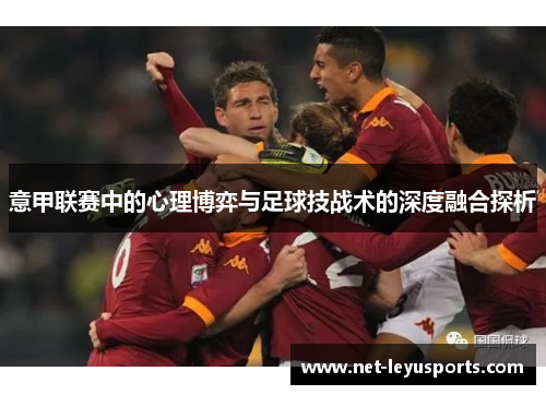 意甲联赛中的心理博弈与足球技战术的深度融合探析 意甲联赛中的心理博弈与足球技战术的深度融合探析