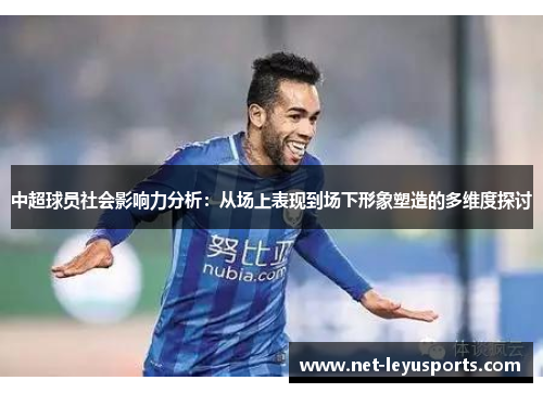 中超球员社会影响力分析:从场上表现到场下形象塑造的多维度探讨 中超球员社会影响力分析:从场上表现到场下形象塑造的多维度探讨