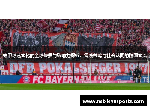 德甲球迷文化的全球传播与影响力探析:情感共鸣与社会认同的跨国交流 德甲球迷文化的全球传播与影响力探析:情感共鸣与社会认同的跨国交流