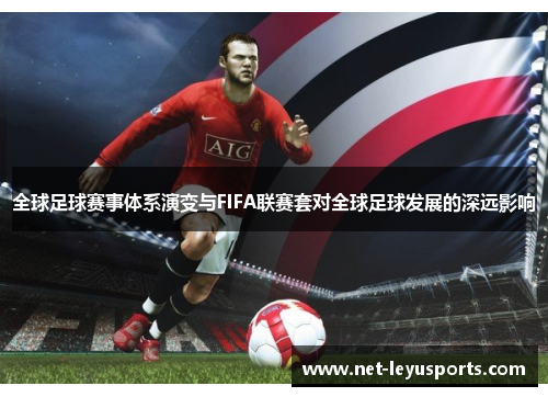 全球足球赛事体系演变与FIFA联赛套对全球足球发展的深远影响 全球足球赛事体系演变与FIFA联赛套对全球足球发展的深远影响