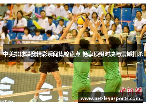 中美排球联赛精彩瞬间集锦盘点 畅享顶级对决与震撼扣杀 中美排球联赛精彩瞬间集锦盘点 畅享顶级对决与震撼扣杀