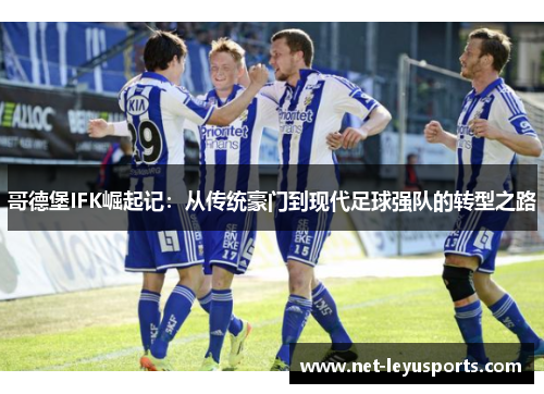 哥德堡IFK崛起记:从传统豪门到现代足球强队的转型之路 哥德堡IFK崛起记:从传统豪门到现代足球强队的转型之路