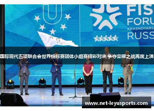 国际现代五项联合会世界锦标赛团体小组赛精彩对决 争夺荣耀之战再度上演 国际现代五项联合会世界锦标赛团体小组赛精彩对决 争夺荣耀之战再度上演