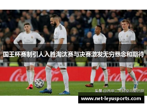 国王杯赛制引人入胜淘汰赛与决赛激发无穷悬念和期待 国王杯赛制引人入胜淘汰赛与决赛激发无穷悬念和期待