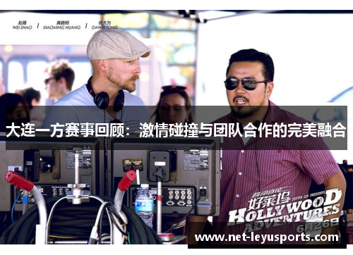 大连一方赛事回顾:激情碰撞与团队合作的完美融合 大连一方赛事回顾:激情碰撞与团队合作的完美融合