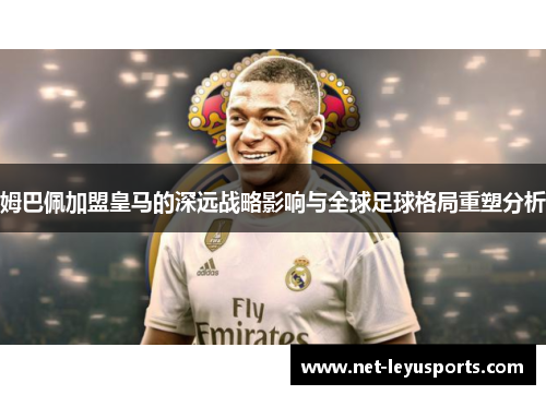 姆巴佩加盟皇马的深远战略影响与全球足球格局重塑分析 姆巴佩加盟皇马的深远战略影响与全球足球格局重塑分析