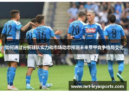 如何通过分析球队实力和市场动态预测未来意甲竞争格局变化 如何通过分析球队实力和市场动态预测未来意甲竞争格局变化
