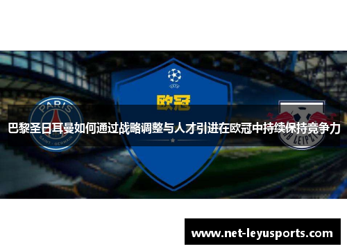 巴黎圣日耳曼如何通过战略调整与人才引进在欧冠中持续保持竞争力 巴黎圣日耳曼如何通过战略调整与人才引进在欧冠中持续保持竞争力