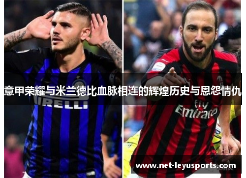 意甲荣耀与米兰德比血脉相连的辉煌历史与恩怨情仇 意甲荣耀与米兰德比血脉相连的辉煌历史与恩怨情仇