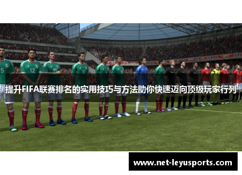 提升FIFA联赛排名的实用技巧与方法助你快速迈向顶级玩家行列 提升FIFA联赛排名的实用技巧与方法助你快速迈向顶级玩家行列