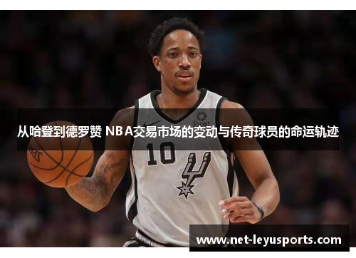 从哈登到德罗赞 NBA交易市场的变动与传奇球员的命运轨迹 从哈登到德罗赞 NBA交易市场的变动与传奇球员的命运轨迹