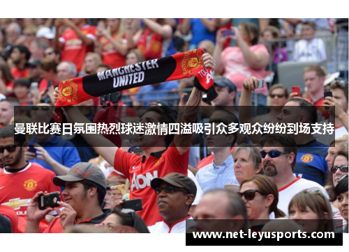 曼联比赛日氛围热烈球迷激情四溢吸引众多观众纷纷到场支持 曼联比赛日氛围热烈球迷激情四溢吸引众多观众纷纷到场支持