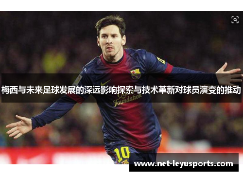 梅西与未来足球发展的深远影响探索与技术革新对球员演变的推动 梅西与未来足球发展的深远影响探索与技术革新对球员演变的推动