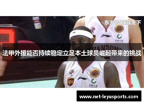 法甲外援能否持续稳定立足本土球员崛起带来的挑战 法甲外援能否持续稳定立足本土球员崛起带来的挑战