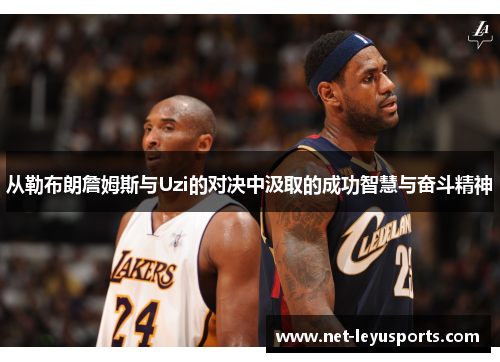 从勒布朗詹姆斯与Uzi的对决中汲取的成功智慧与奋斗精神 从勒布朗詹姆斯与Uzi的对决中汲取的成功智慧与奋斗精神