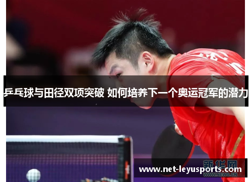 乒乓球与田径双项突破 如何培养下一个奥运冠军的潜力 乒乓球与田径双项突破 如何培养下一个奥运冠军的潜力