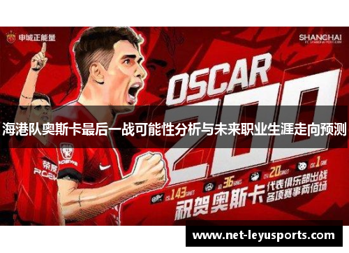 海港队奥斯卡最后一战可能性分析与未来职业生涯走向预测 海港队奥斯卡最后一战可能性分析与未来职业生涯走向预测