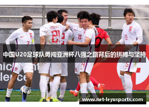 中国U20足球队勇闯亚洲杯八强之路背后的拼搏与坚持 中国U20足球队勇闯亚洲杯八强之路背后的拼搏与坚持