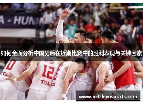 如何全面分析中国男篮在近期比赛中的胜利表现与关键因素 如何全面分析中国男篮在近期比赛中的胜利表现与关键因素
