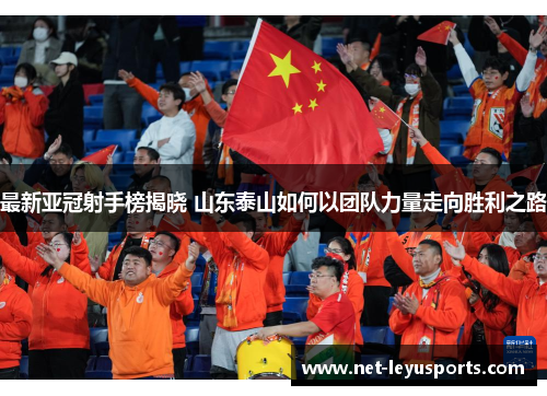 最新亚冠射手榜揭晓 山东泰山如何以团队力量走向胜利之路 最新亚冠射手榜揭晓 山东泰山如何以团队力量走向胜利之路