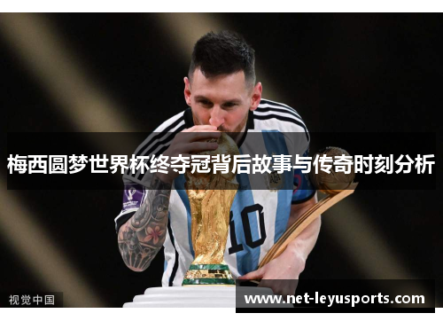 梅西圆梦世界杯终夺冠背后故事与传奇时刻分析 梅西圆梦世界杯终夺冠背后故事与传奇时刻分析