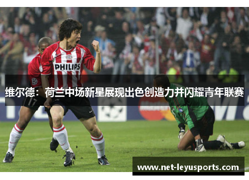 维尔德:荷兰中场新星展现出色创造力并闪耀青年联赛 维尔德:荷兰中场新星展现出色创造力并闪耀青年联赛