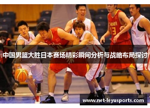 中国男篮大胜日本赛场精彩瞬间分析与战略布局探讨