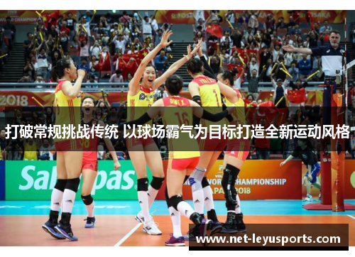 打破常规挑战传统 以球场霸气为目标打造全新运动风格 打破常规挑战传统 以球场霸气为目标打造全新运动风格