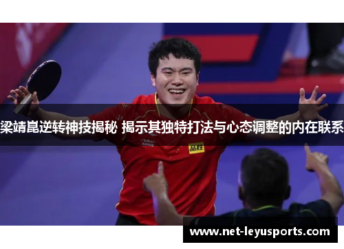 梁靖崑逆转神技揭秘 揭示其独特打法与心态调整的内在联系 梁靖崑逆转神技揭秘 揭示其独特打法与心态调整的内在联系