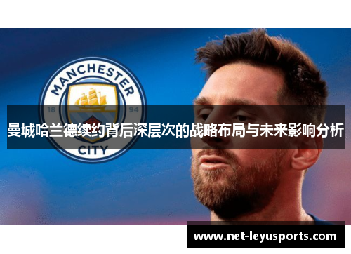 曼城哈兰德续约背后深层次的战略布局与未来影响分析 曼城哈兰德续约背后深层次的战略布局与未来影响分析