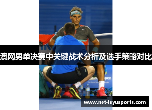 澳网男单决赛中关键战术分析及选手策略对比