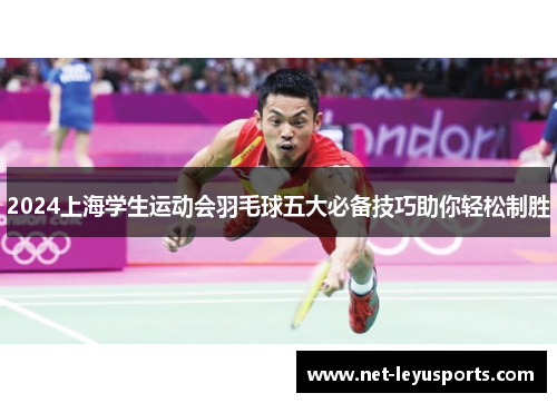 2024上海学生运动会羽毛球五大必备技巧助你轻松制胜 2024上海学生运动会羽毛球五大必备技巧助你轻松制胜