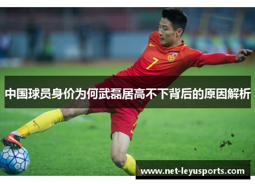 中国球员身价为何武磊居高不下背后的原因解析 中国球员身价为何武磊居高不下背后的原因解析