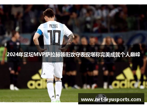 2024年足坛MVP萨拉赫领衔攻守表现堪称完美成就个人巅峰 2024年足坛MVP萨拉赫领衔攻守表现堪称完美成就个人巅峰