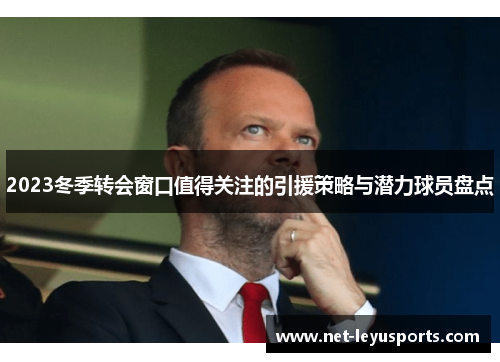 2023冬季转会窗口值得关注的引援策略与潜力球员盘点