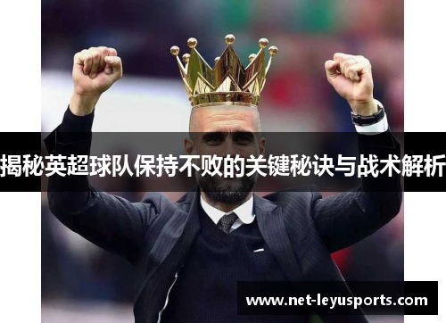 揭秘英超球队保持不败的关键秘诀与战术解析 揭秘英超球队保持不败的关键秘诀与战术解析