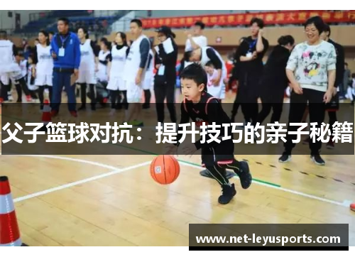 父子篮球对抗:提升技巧的亲子秘籍 父子篮球对抗:提升技巧的亲子秘籍